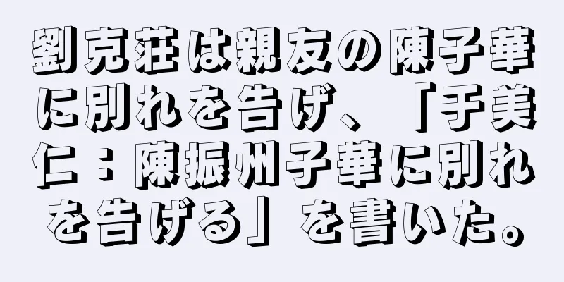 劉克荘は親友の陳子華に別れを告げ、「于美仁：陳振州子華に別れを告げる」を書いた。
