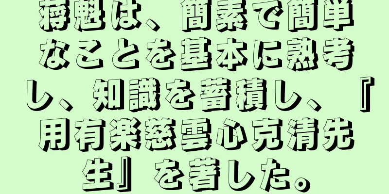蒋魁は、簡素で簡単なことを基本に熟考し、知識を蓄積し、『用有楽慈雲心克清先生』を著した。
