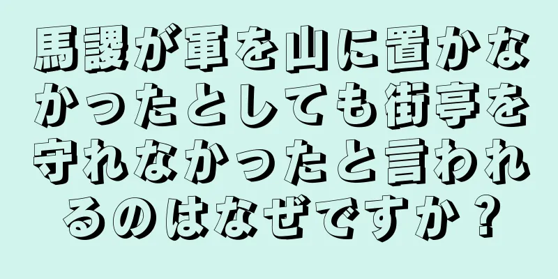 馬謖が軍を山に置かなかったとしても街亭を守れなかったと言われるのはなぜですか？