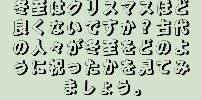 冬至はクリスマスほど良くないですか？古代の人々が冬至をどのように祝ったかを見てみましょう。