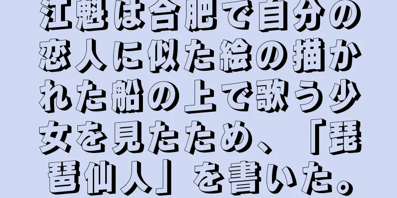 江魁は合肥で自分の恋人に似た絵の描かれた船の上で歌う少女を見たため、「琵琶仙人」を書いた。