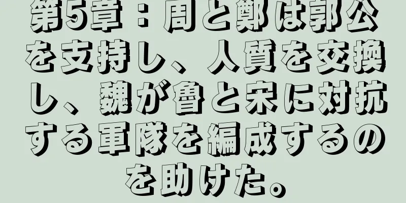 第5章：周と鄭は郭公を支持し、人質を交換し、魏が魯と宋に対抗する軍隊を編成するのを助けた。