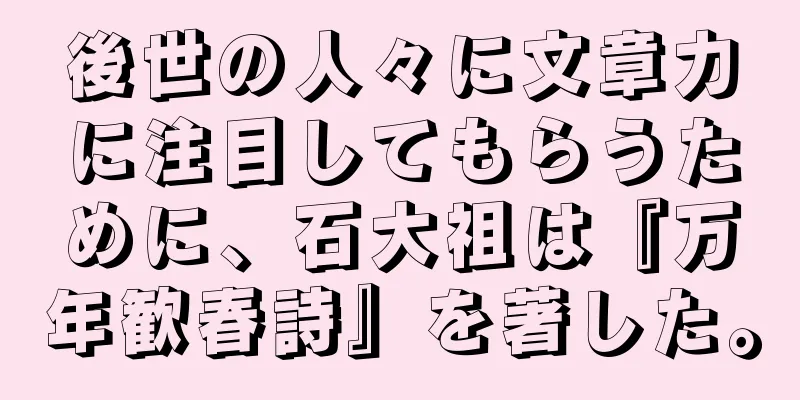 後世の人々に文章力に注目してもらうために、石大祖は『万年歓春詩』を著した。