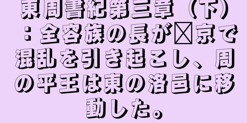東周書紀第三章（下）：全容族の長が郝京で混乱を引き起こし、周の平王は東の洛邑に移動した。