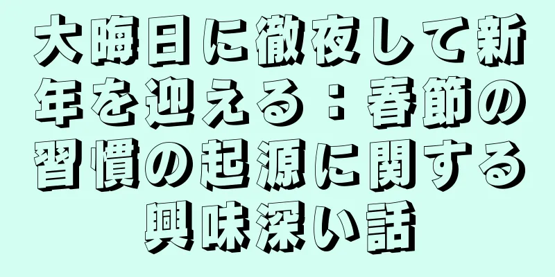 大晦日に徹夜して新年を迎える：春節の習慣の起源に関する興味深い話