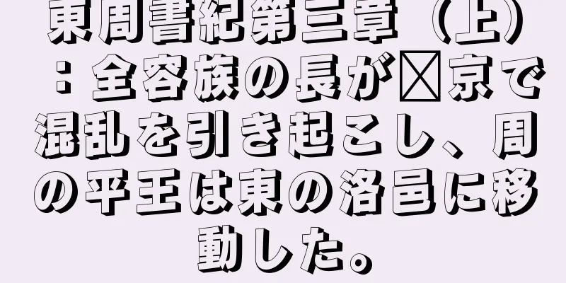 東周書紀第三章（上）：全容族の長が郝京で混乱を引き起こし、周の平王は東の洛邑に移動した。