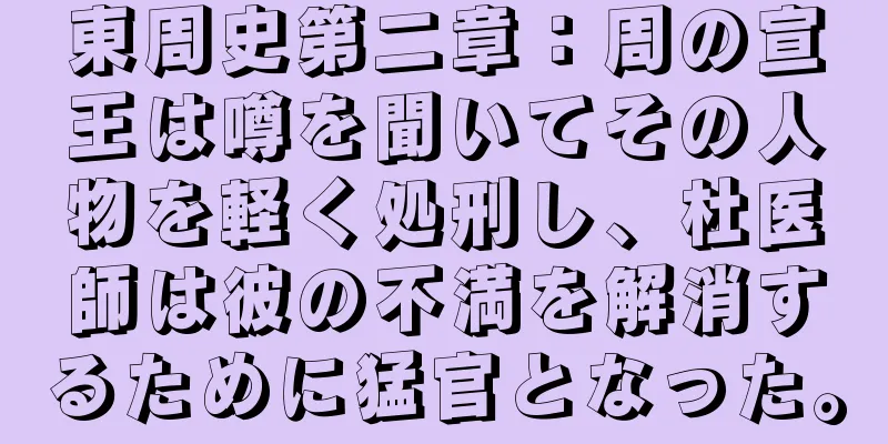 東周史第二章：周の宣王は噂を聞いてその人物を軽く処刑し、杜医師は彼の不満を解消するために猛官となった。