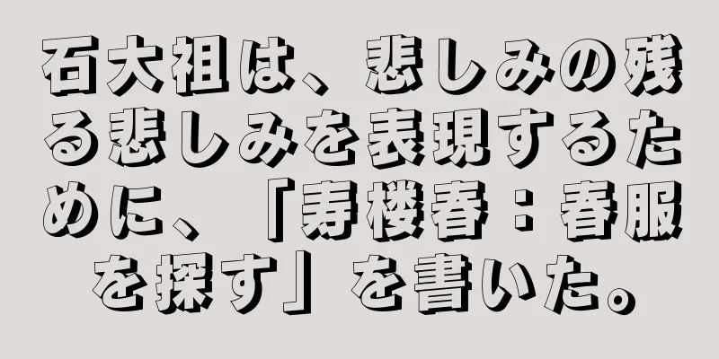 石大祖は、悲しみの残る悲しみを表現するために、「寿楼春：春服を探す」を書いた。