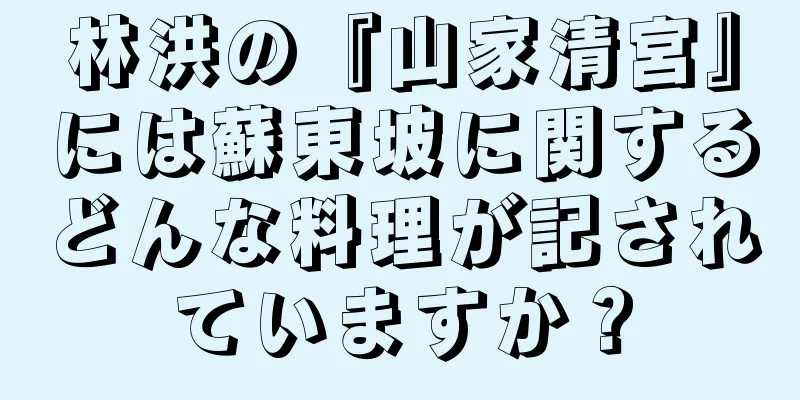 林洪の『山家清宮』には蘇東坡に関するどんな料理が記されていますか？
