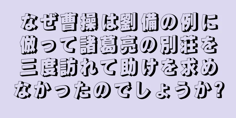 なぜ曹操は劉備の例に倣って諸葛亮の別荘を三度訪れて助けを求めなかったのでしょうか?