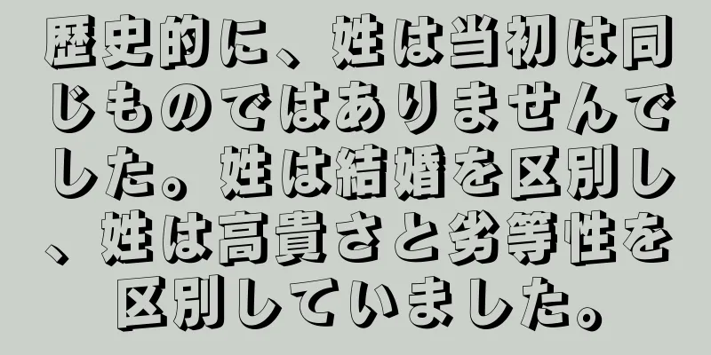 歴史的に、姓は当初は同じものではありませんでした。姓は結婚を区別し、姓は高貴さと劣等性を区別していました。