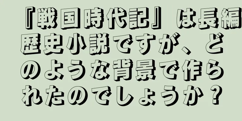 『戦国時代記』は長編歴史小説ですが、どのような背景で作られたのでしょうか？