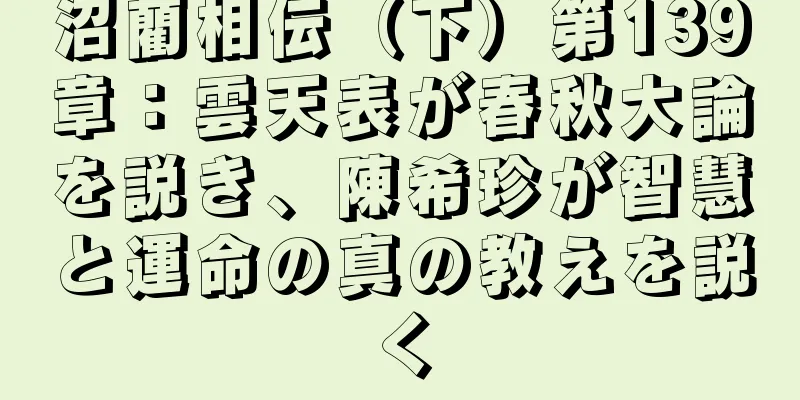 沼藺相伝（下）第139章：雲天表が春秋大論を説き、陳希珍が智慧と運命の真の教えを説く