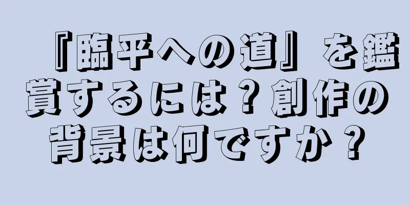 『臨平への道』を鑑賞するには？創作の背景は何ですか？