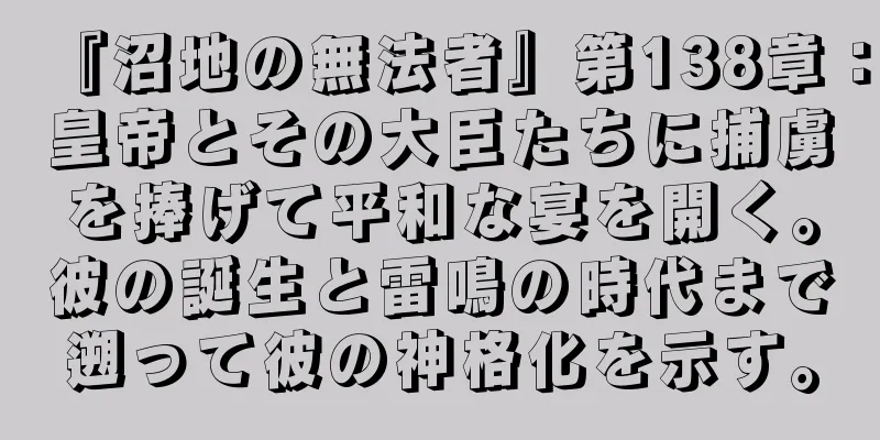 『沼地の無法者』第138章：皇帝とその大臣たちに捕虜を捧げて平和な宴を開く。彼の誕生と雷鳴の時代まで遡って彼の神格化を示す。