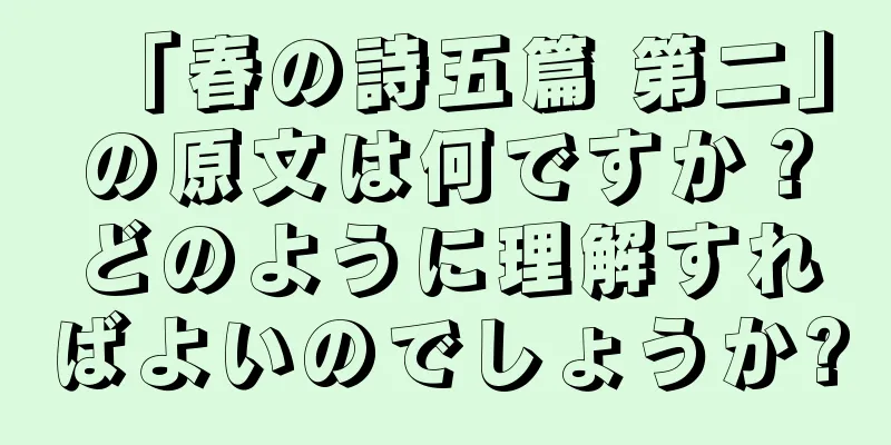 「春の詩五篇 第二」の原文は何ですか？どのように理解すればよいのでしょうか?