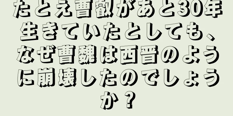 たとえ曹叡があと30年生きていたとしても、なぜ曹魏は西晋のように崩壊したのでしょうか？