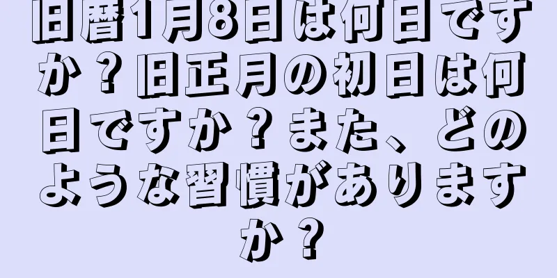 旧暦1月8日は何日ですか？旧正月の初日は何日ですか？また、どのような習慣がありますか？