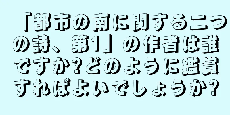 「都市の南に関する二つの詩、第1」の作者は誰ですか?どのように鑑賞すればよいでしょうか?