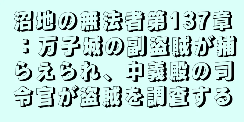 沼地の無法者第137章：万子城の副盗賊が捕らえられ、中義殿の司令官が盗賊を調査する