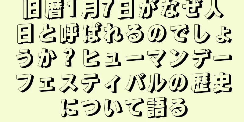 旧暦1月7日がなぜ人日と呼ばれるのでしょうか？ヒューマンデーフェスティバルの歴史について語る