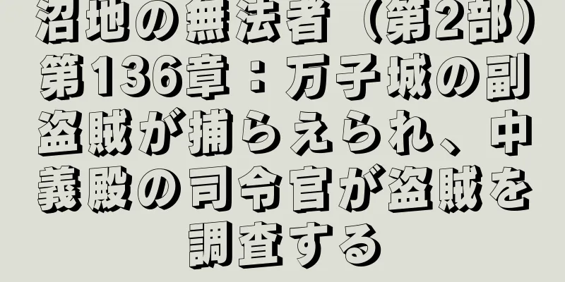 沼地の無法者（第2部）第136章：万子城の副盗賊が捕らえられ、中義殿の司令官が盗賊を調査する