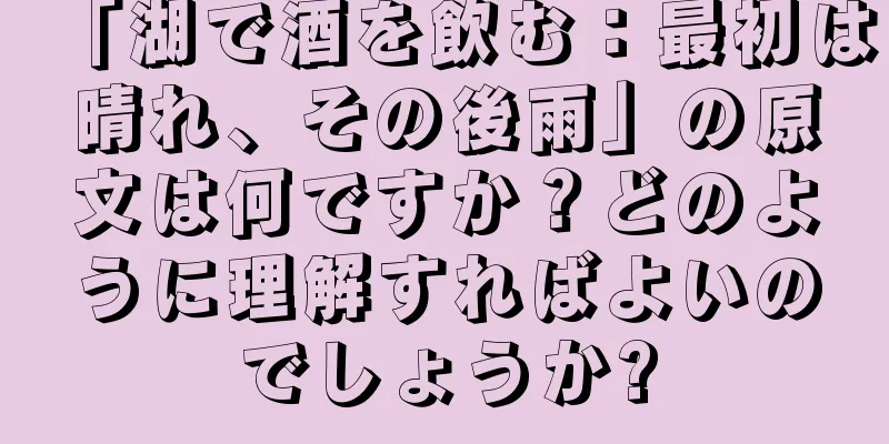 「湖で酒を飲む：最初は晴れ、その後雨」の原文は何ですか？どのように理解すればよいのでしょうか?