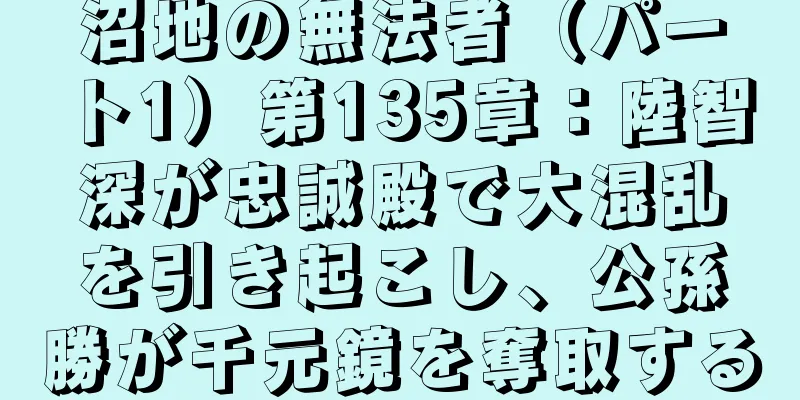 沼地の無法者（パート1）第135章：陸智深が忠誠殿で大混乱を引き起こし、公孫勝が千元鏡を奪取する