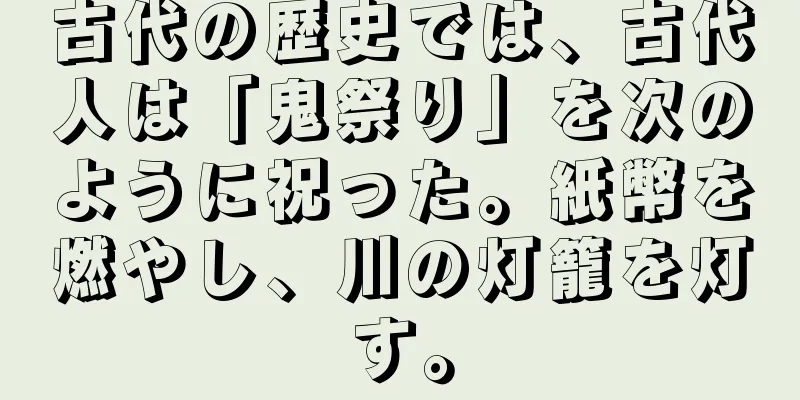 古代の歴史では、古代人は「鬼祭り」を次のように祝った。紙幣を燃やし、川の灯籠を灯す。