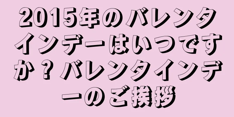 2015年のバレンタインデーはいつですか？バレンタインデーのご挨拶