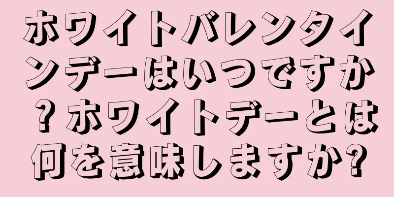 ホワイトバレンタインデーはいつですか？ホワイトデーとは何を意味しますか?