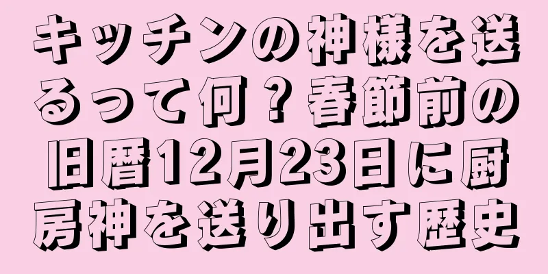キッチンの神様を送るって何？春節前の旧暦12月23日に厨房神を送り出す歴史