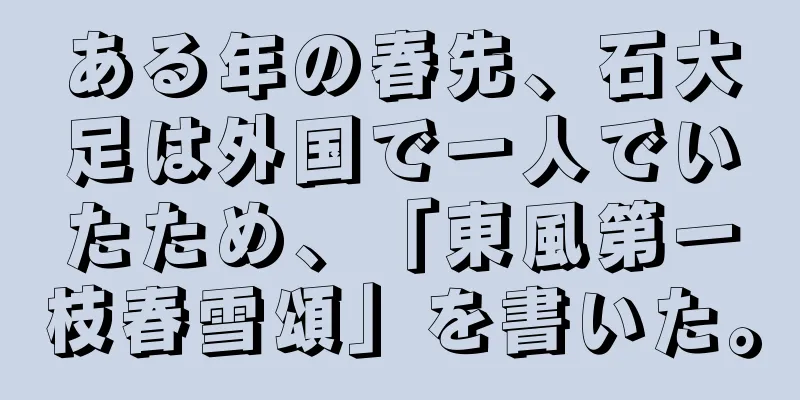ある年の春先、石大足は外国で一人でいたため、「東風第一枝春雪頌」を書いた。