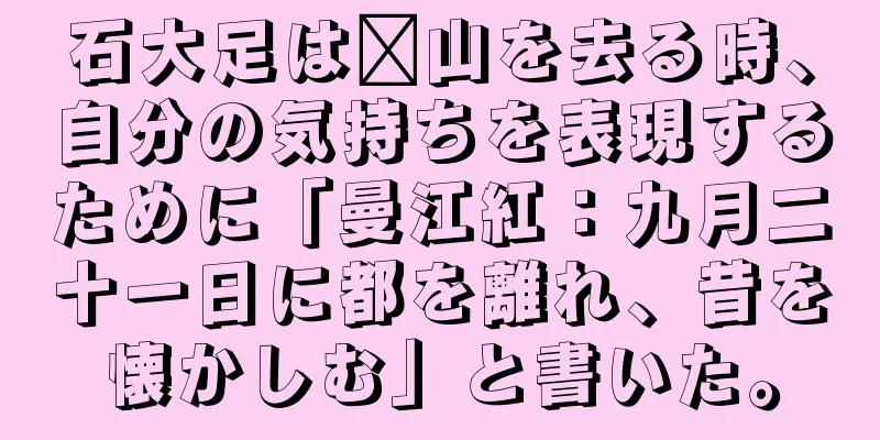 石大足は汴山を去る時、自分の気持ちを表現するために「曼江紅：九月二十一日に都を離れ、昔を懐かしむ」と書いた。