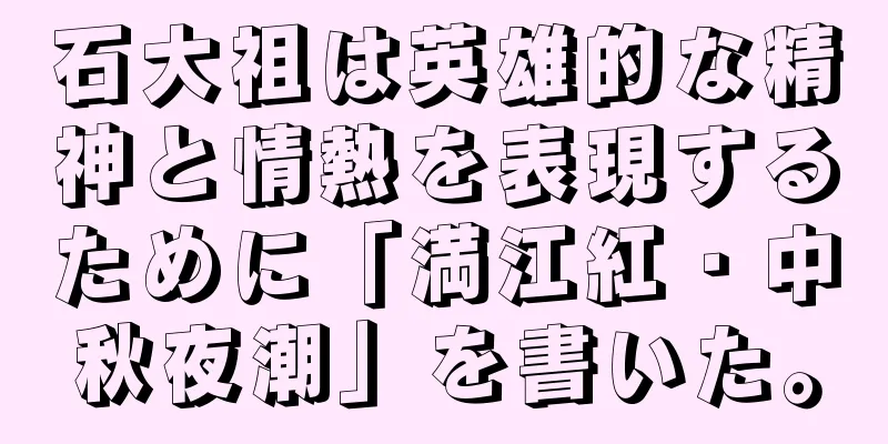 石大祖は英雄的な精神と情熱を表現するために「満江紅・中秋夜潮」を書いた。