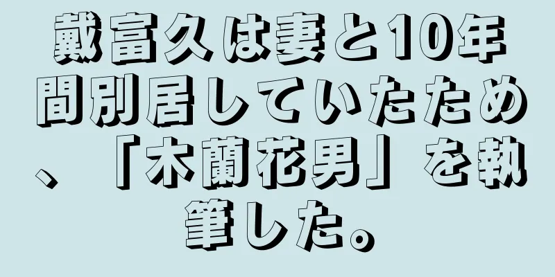 戴富久は妻と10年間別居していたため、「木蘭花男」を執筆した。