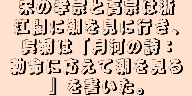 宋の孝宗と高宗は浙江閣に潮を見に行き、呉菊は「月河の詩：勅命に応えて潮を見る」を書いた。