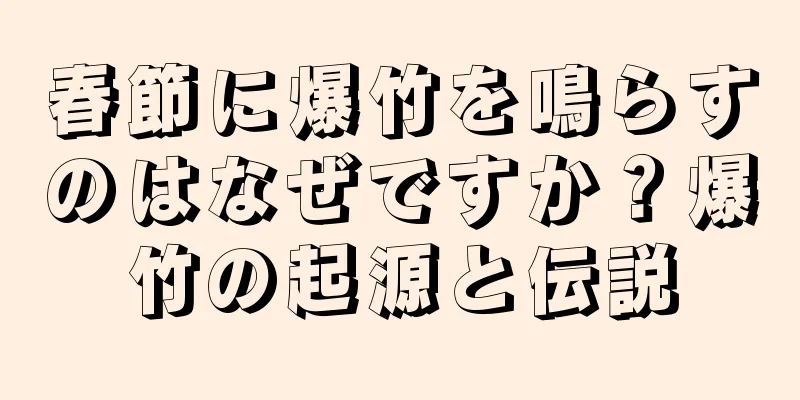 春節に爆竹を鳴らすのはなぜですか？爆竹の起源と伝説