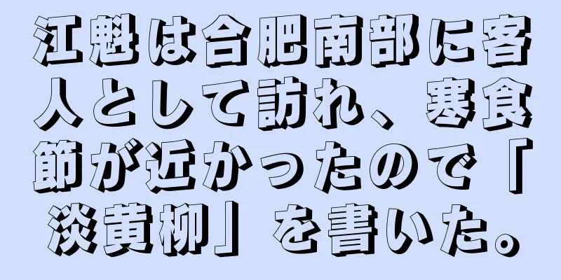 江魁は合肥南部に客人として訪れ、寒食節が近かったので「淡黄柳」を書いた。