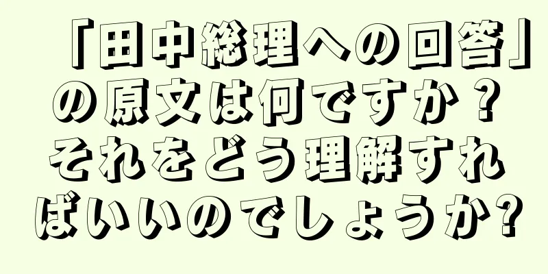 「田中総理への回答」の原文は何ですか？それをどう理解すればいいのでしょうか?
