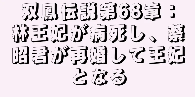 双鳳伝説第68章：林王妃が病死し、蔡昭君が再婚して王妃となる