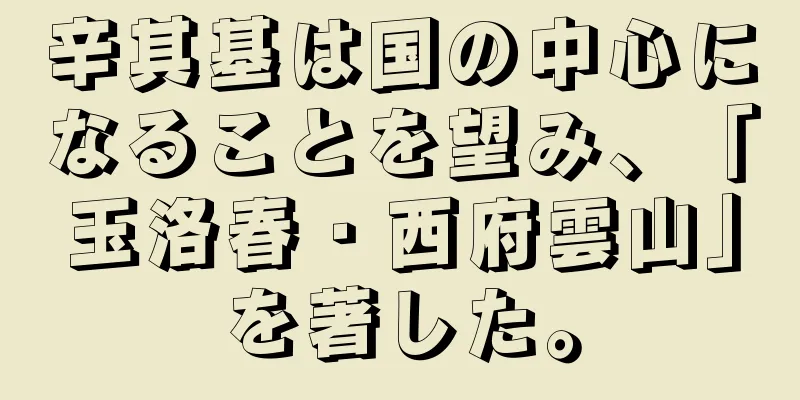 辛其基は国の中心になることを望み、「玉洛春・西府雲山」を著した。