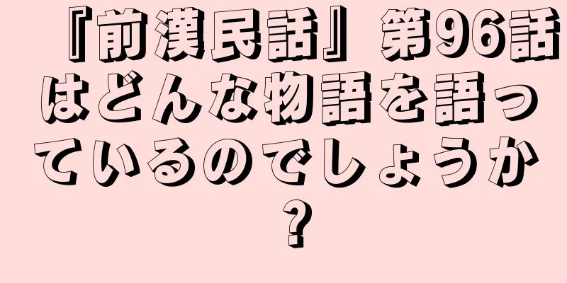 『前漢民話』第96話はどんな物語を語っているのでしょうか？