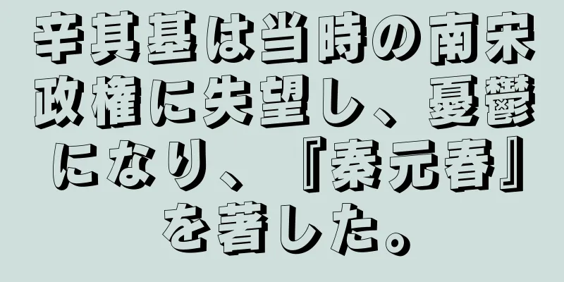 辛其基は当時の南宋政権に失望し、憂鬱になり、『秦元春』を著した。