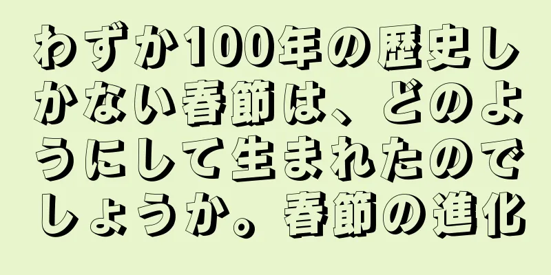 わずか100年の歴史しかない春節は、どのようにして生まれたのでしょうか。春節の進化