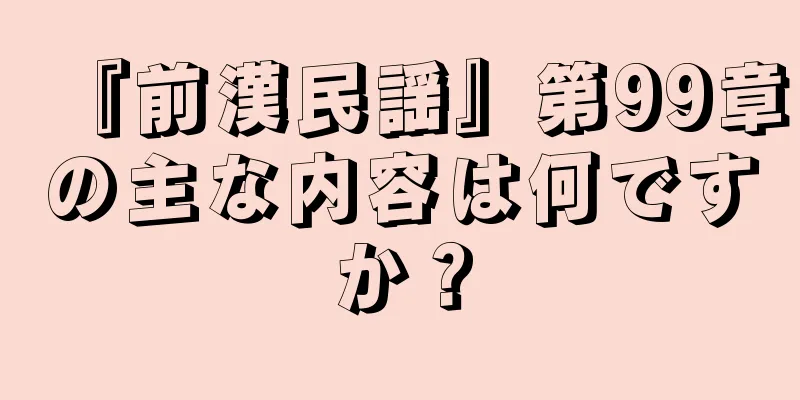 『前漢民謡』第99章の主な内容は何ですか？
