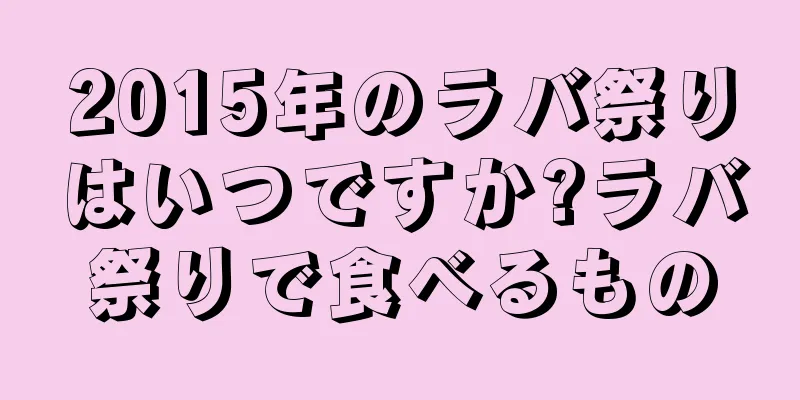 2015年のラバ祭りはいつですか?ラバ祭りで食べるもの