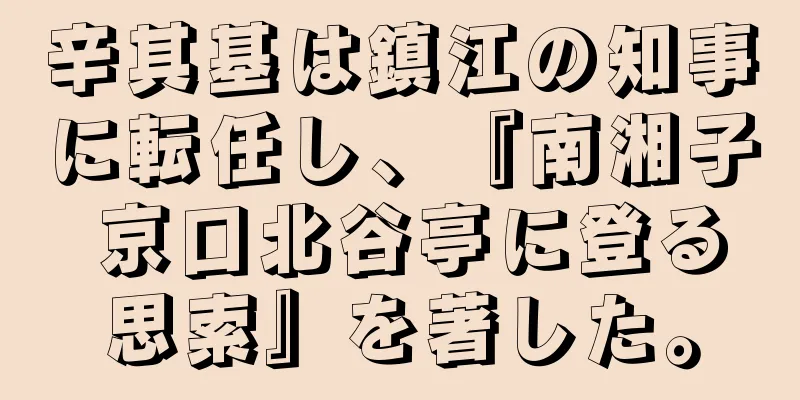 辛其基は鎮江の知事に転任し、『南湘子 京口北谷亭に登る思索』を著した。