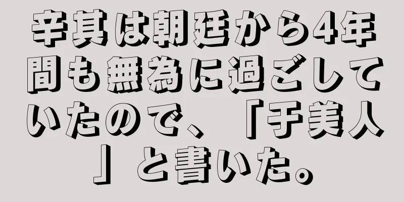 辛其は朝廷から4年間も無為に過ごしていたので、「于美人」と書いた。