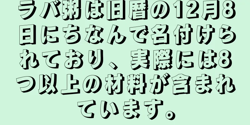 ラバ粥は旧暦の12月8日にちなんで名付けられており、実際には8つ以上の材料が含まれています。